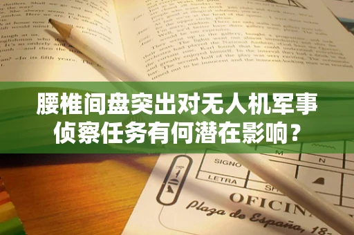 腰椎间盘突出对无人机军事侦察任务有何潜在影响？