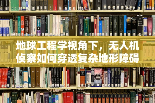 地球工程学视角下，无人机侦察如何穿透复杂地形障碍？