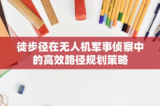 徒步径在无人机军事侦察中的高效路径规划策略