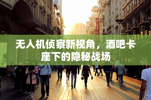 无人机侦察新视角，酒吧卡座下的隐秘战场