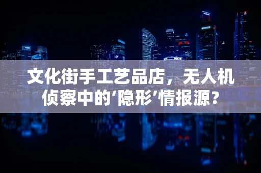 文化街手工艺品店，无人机侦察中的‘隐形’情报源？