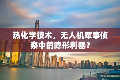 热化学技术，无人机军事侦察中的隐形利器？