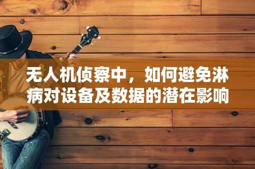 无人机侦察中，如何避免淋病对设备及数据的潜在影响？