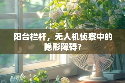 阳台栏杆，无人机侦察中的隐形障碍？