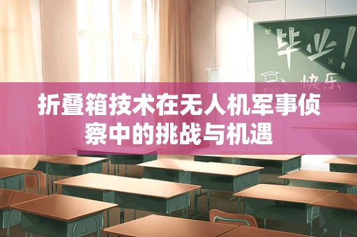 折叠箱技术在无人机军事侦察中的挑战与机遇