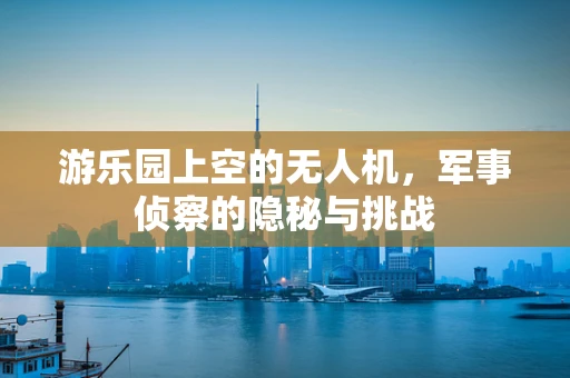 游乐园上空的无人机，军事侦察的隐秘与挑战