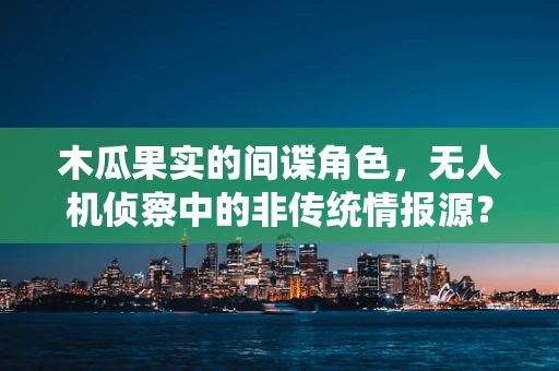 木瓜果实的间谍角色，无人机侦察中的非传统情报源？