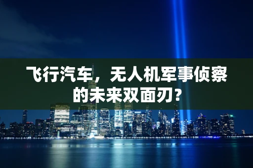 飞行汽车，无人机军事侦察的未来双面刃？