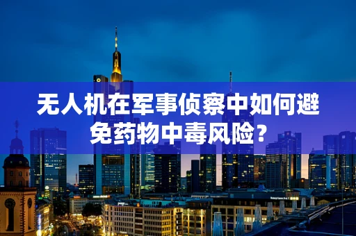 无人机在军事侦察中如何避免药物中毒风险？
