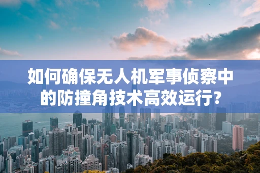 如何确保无人机军事侦察中的防撞角技术高效运行？