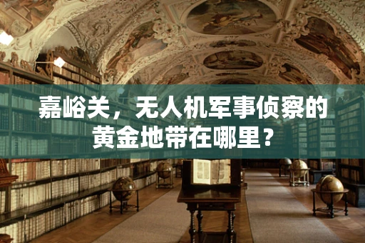 嘉峪关，无人机军事侦察的黄金地带在哪里？