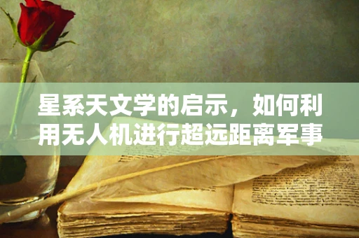 星系天文学的启示，如何利用无人机进行超远距离军事侦察？