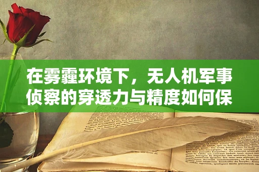 在雾霾环境下，无人机军事侦察的穿透力与精度如何保障？