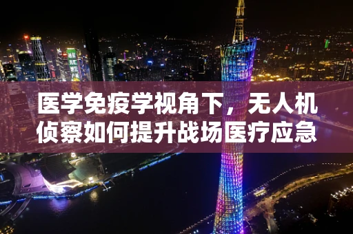 医学免疫学视角下，无人机侦察如何提升战场医疗应急响应？