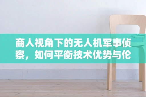 商人视角下的无人机军事侦察，如何平衡技术优势与伦理考量？