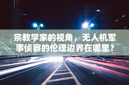 宗教学家的视角，无人机军事侦察的伦理边界在哪里？