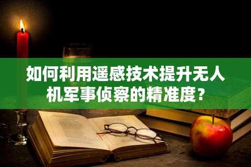 如何利用遥感技术提升无人机军事侦察的精准度？