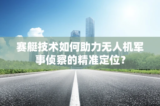 赛艇技术如何助力无人机军事侦察的精准定位？