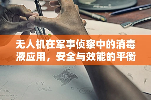 无人机在军事侦察中的消毒液应用，安全与效能的平衡？