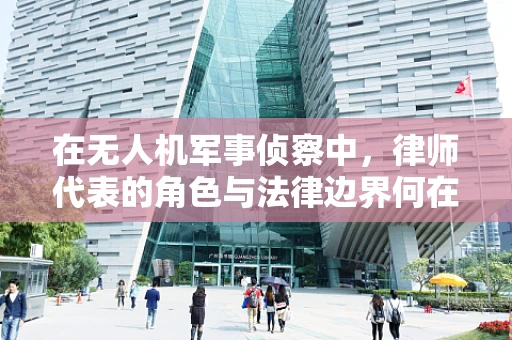在无人机军事侦察中，律师代表的角色与法律边界何在？
