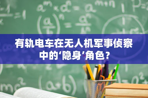 有轨电车在无人机军事侦察中的‘隐身’角色？