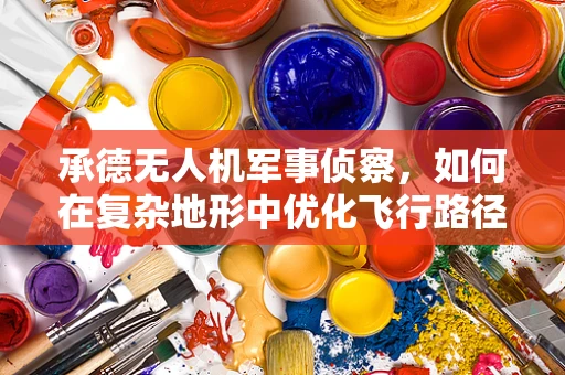 承德无人机军事侦察，如何在复杂地形中优化飞行路径？