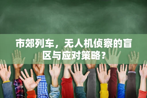 市郊列车，无人机侦察的盲区与应对策略？