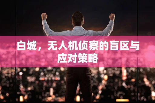 白城，无人机侦察的盲区与应对策略