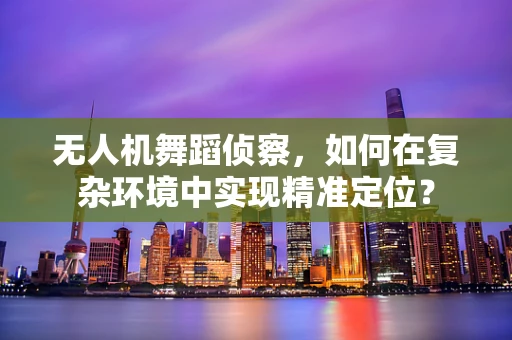 无人机舞蹈侦察，如何在复杂环境中实现精准定位？