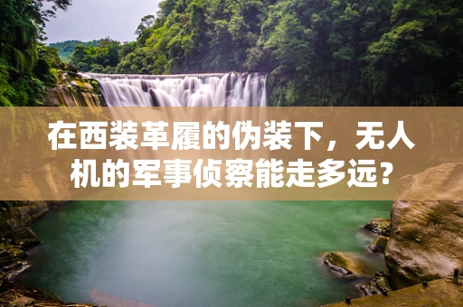在西装革履的伪装下，无人机的军事侦察能走多远？