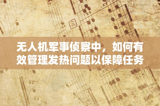 无人机军事侦察中，如何有效管理发热问题以保障任务执行？