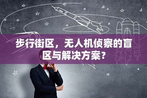 步行街区，无人机侦察的盲区与解决方案？
