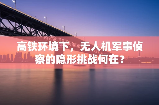 高铁环境下，无人机军事侦察的隐形挑战何在？