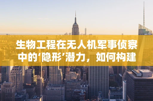 生物工程在无人机军事侦察中的‘隐形’潜力，如何构建智能生物传感器？