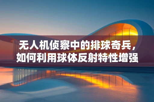 无人机侦察中的排球奇兵，如何利用球体反射特性增强侦察效率？