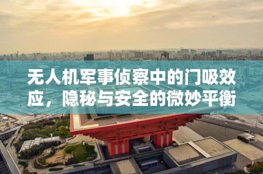 无人机军事侦察中的门吸效应，隐秘与安全的微妙平衡