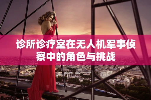 诊所诊疗室在无人机军事侦察中的角色与挑战