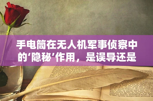 手电筒在无人机军事侦察中的‘隐秘’作用，是误导还是真需求？