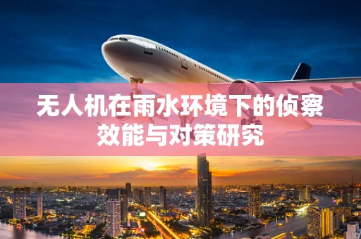 无人机在雨水环境下的侦察效能与对策研究