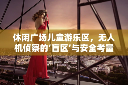 休闲广场儿童游乐区，无人机侦察的‘盲区’与安全考量