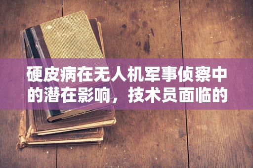 硬皮病在无人机军事侦察中的潜在影响，技术员面临的未知挑战？