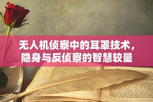 无人机侦察中的耳罩技术，隐身与反侦察的智慧较量