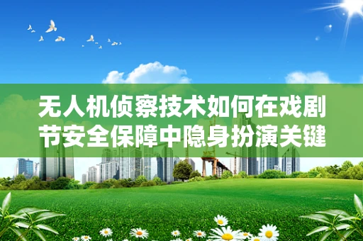 无人机侦察技术如何在戏剧节安全保障中隐身扮演关键角色？