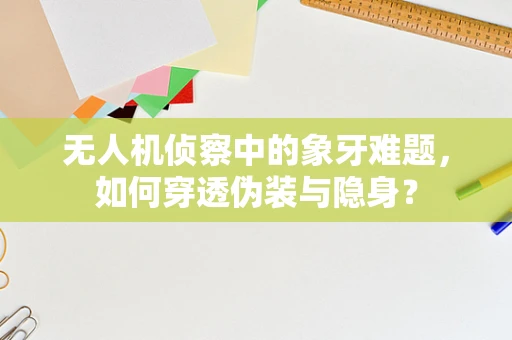 无人机侦察中的象牙难题，如何穿透伪装与隐身？