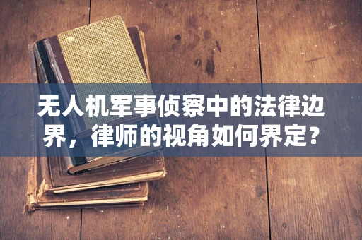 无人机军事侦察中的法律边界，律师的视角如何界定？