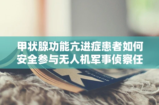 甲状腺功能亢进症患者如何安全参与无人机军事侦察任务？