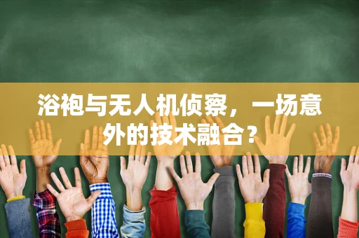 浴袍与无人机侦察，一场意外的技术融合？