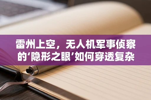雷州上空，无人机军事侦察的‘隐形之眼’如何穿透复杂地形？