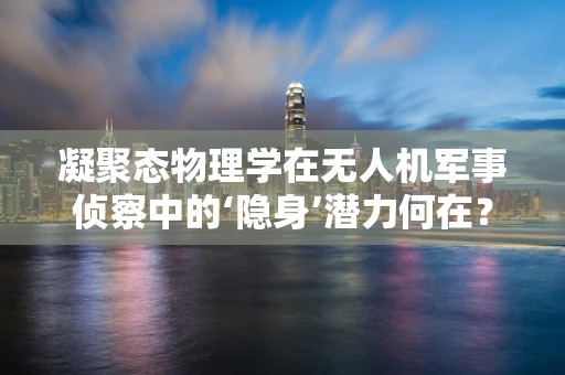 凝聚态物理学在无人机军事侦察中的‘隐身’潜力何在？