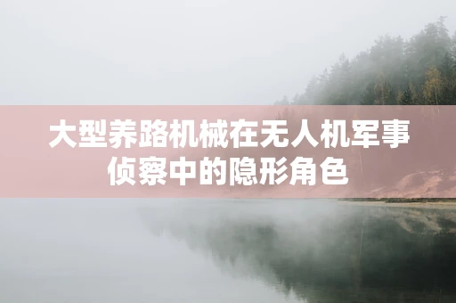 大型养路机械在无人机军事侦察中的隐形角色